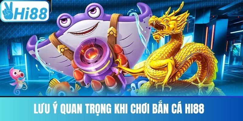 Lưu Ý Quan Trọng Khi Chơi Bắn Cá Hi88